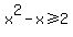 +x%5E2-x%3E=2