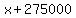 +x+%2B+275000+