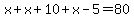 +x+%2B+x+%2B+10+%2B+x+-+5+=+80+