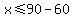 +x+%3C=+90+-+60+