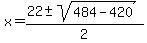 +x+=+%28+22+%2B-+sqrt%28+484+-+420%29%29+%2F+2+