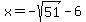 \"+x+=+-sqrt%2851%29+-+6+\"