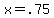 +x+=+.75+