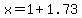 +x+=+1%2B1.73+