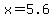 +x+=+5.6+
