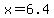 +x+=+6.4+
