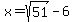\"+x+=+sqrt%2851%29+-+6+\"