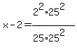 +x+-+2+=+%28+2%5E2+%2A+25%5E2+%29+%2F+%28+25+%2A+25%5E2+%29+