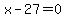 +x+-+27+=+0+