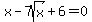 \"+x+-+7sqrt%28x%29+%2B+6+=+0+\"