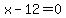 +x-12=0+