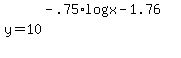 +y=+10%5E%28+-.75%2Alog%28x%29+-+1.76+%29+