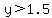 +y%3E1.5