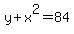 +y+%2B+x%5E2+=+84+