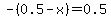 -%280.5-x%29=0.5