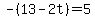 -%2813-2t%29=5