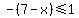 -%287-x%29%3C=1