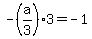 -%28a%2F3%29%2A3=-1