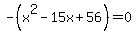 -%28x%5E2-15x%2B56%29=0