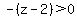 -%28z-2%29%3E0