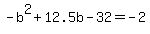 -+b%5E2+%2B+12.5b+-+32+=+-+2