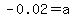 -0.02=a