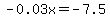 -0.03x+=+-7.5