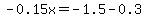 -0.15x=-1.5-0.3