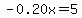 -0.20x=5+