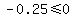-0.25%3C=0