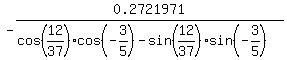 -0.2721971%2F%28cos%2812%2F37%29+cos%28-3%2F5%29+-+sin%2812%2F37%29+sin%28-3%2F5%29%29