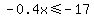 -0.4x++%3C=+++-+17