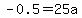 -0.5=25a