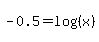 -0.5=log%28%28x%29%29