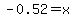 -0.52=x+