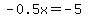 -0.5x=-5