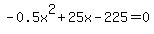 -0.5x%5E2%2B25x-225=0