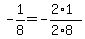 -1%2F8=-%282%2A1%29%2F%282%2A8%29