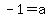 -1=a