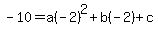 -10=+a%28-2%29+%5E+2+%2B+b%28-2%29+%2B+c