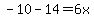 -10+-14=+6x