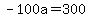-100a=300