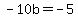 -10b+=+-5