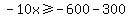 -10x%3E=-600-300