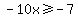 -10x%3E=-7