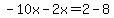 -10x-2x=2-8
