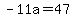 -11a=47