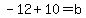 -12%2B10+=+b