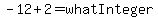 -12%2B2=whatInteger
