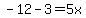 -12-3=5x